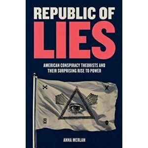 Republic of Lies: American Conspiracy Theorists and Their Surprising Rise to Power, Hardcover - Anna Merlan imagine