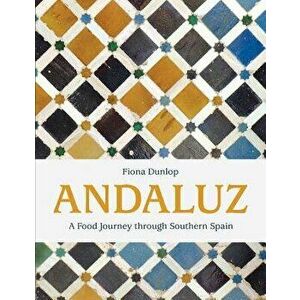 Andaluz: A Food Journey Through Southern Spain, Hardcover - Fiona Dunlop imagine