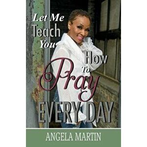 Let Me Teach You How to Pray Every Day, Paperback - Angela Martin imagine