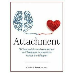 Attachment: 60 Trauma-Informed Assessment and Treatment Interventions Across the Lifespan, Paperback - Christina Reese imagine