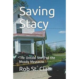 Saving Stacy: The Untold Story of the Moody Massacre, Paperback - Rob St Clair imagine