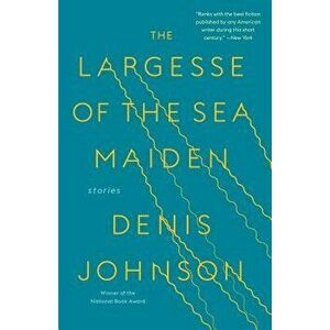 The Largesse of the Sea Maiden: Stories, Paperback - Denis Johnson imagine