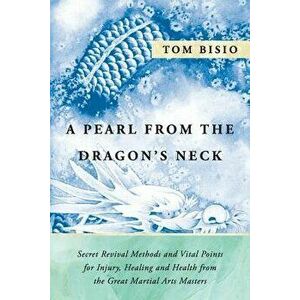 A Pearl from the Dragon's Neck: Secret Revival Methods & Vital Points for Injury, Healing and Health from the Great Martial Arts Masters, Paperback - imagine