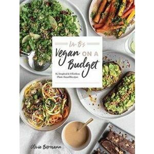 LIV B's Vegan on a Budget: 112 Inspired and Effortless Plant-Based Recipes, Paperback - Olivia Biermann imagine
