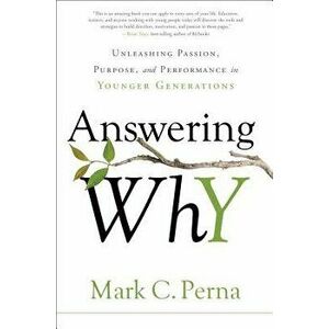Answering Why: Unleashing Passion, Purpose, and Performance in Younger Generations, Hardcover - Mark C. Perna imagine