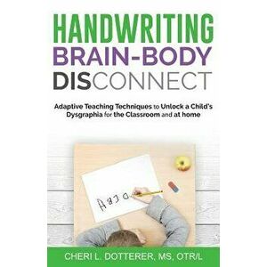 Handwriting Brain Body DisConnect: Adaptive teaching techniques to unlock a child's dysgraphia for the classroom and at home, Paperback - Cheri L. Dot imagine
