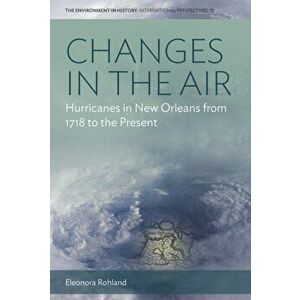 Changes in the Air. Hurricanes in New Orleans from 1718 to the Present, Paperback - Eleonora Rohland imagine