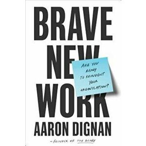 Brave New Work: Are You Ready to Reinvent Your Organization?, Hardcover - Aaron Dignan imagine