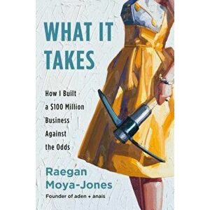 What It Takes: How I Built a $100 Million Business Against the Odds, Hardcover - Raegan Moya-Jones imagine