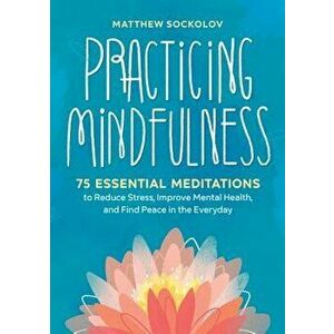 Practicing Mindfulness: 75 Essential Meditations to Reduce Stress, Improve Mental Health, and Find Peace in the Everyday, Paperback - Matthew Sockolov imagine