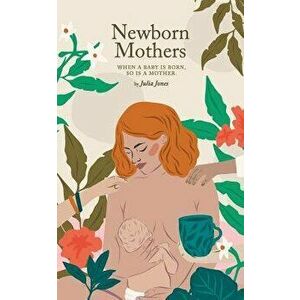 Newborn Mothers: When a Baby Is Born, So Is a Mother., Paperback - Julia Jones imagine