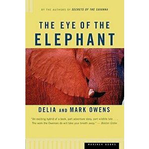 The Eye of the Elephant: An Epic Adventure in the African Wilderness, Paperback - Mark Owens imagine