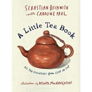 A Little Tea Book: All the Essentials from Leaf to Cup, Hardcover - Sebastian Beckwith imagine