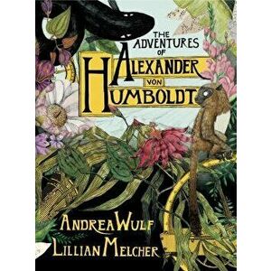 The Adventures of Alexander Von Humboldt, Hardcover - Andrea Wulf imagine