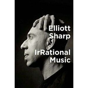 Irrational Music, Hardcover - Elliott Sharp imagine