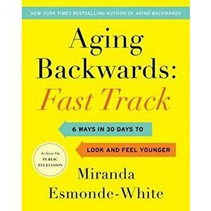 Aging Backwards: Fast Track: 6 Ways in 30 Days to Look and Feel Younger, Hardcover - Miranda Esmonde-White imagine