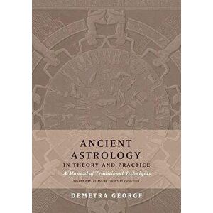Ancient Astrology in Theory and Practice: A Manual of Traditional Techniques, Volume I: Assessing Planetary Condition, Paperback - Demetra George imagine