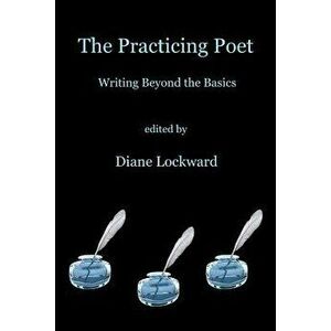 The Practicing Poet: Writing Beyond the Basics, Paperback - Diane Lockward imagine