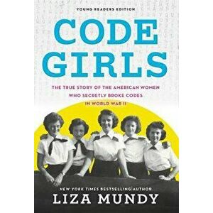 Code Girls: The True Story of the American Women Who Secretly Broke Codes in World War II, Hardcover - Liza Mundy imagine