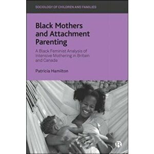 Black Mothers and Attachment Parenting. A Black Feminist Analysis of Intensive Mothering in Britain and Canada, Paperback - *** imagine