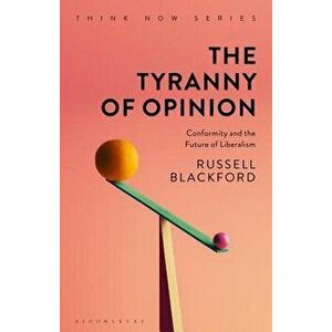 The Tyranny of Opinion: Conformity and the Future of Liberalism, Paperback - Russell Blackford imagine