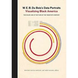 W. E. B. Du Bois's Data Portraits: Visualizing Black America, Hardcover - The W E B Du Bois Center at the Universi imagine