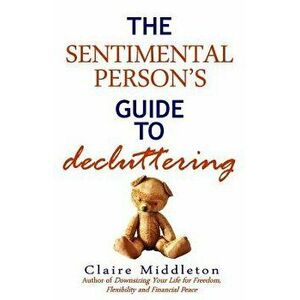 The Sentimental Person's Guide to Decluttering, Paperback - Claire Middleton imagine