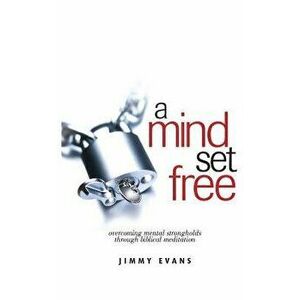 A Mind Set Free: Overcoming Mental Strongholds Through Biblical Meditation, Paperback - Jimmy Evans imagine