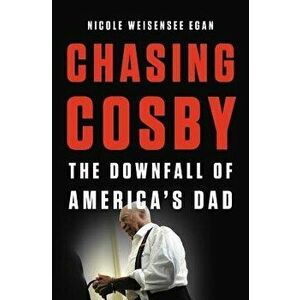 Chasing Cosby: The Downfall of America's Dad, Hardcover - Nicole Weisensee Egan imagine