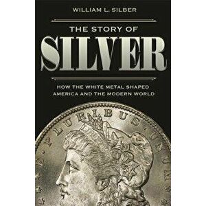 The Story of Silver: How the White Metal Shaped America and the Modern World, Hardcover - William L. Silber imagine