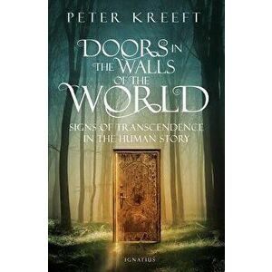 Doors in the Walls of the World: Signs of Transcendence in the Human Story, Paperback - Peter Kreeft imagine