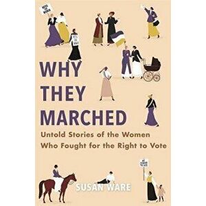 Why They Marched: Untold Stories of the Women Who Fought for the Right to Vote, Hardcover - Susan Ware imagine