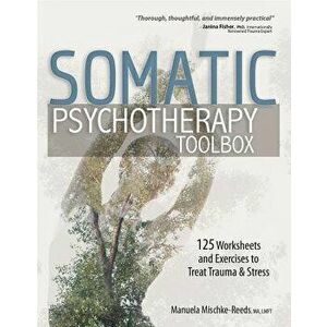 Somatic Psychotherapy Toolbox: 125 Worksheets and Exercises to Treat Trauma & Stress, Paperback - Manuela Mischke-Reeds imagine
