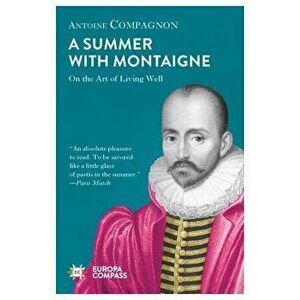 A Summer with Montaigne: On the Art of Living Well, Paperback - Antoine Compagnon imagine