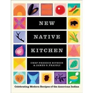 The New Native Kitchen. Celebrating Modern Recipes of the American Indian, Hardback - James Fraioli imagine