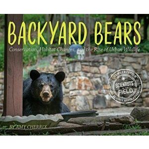 Backyard Bears: Conservation, Habitat Changes, and the Rise of Urban Wildlife, Hardcover - Amy Cherrix imagine