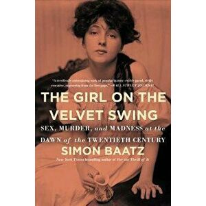 The Girl on the Velvet Swing: Sex, Murder, and Madness at the Dawn of the Twentieth Century, Paperback - Simon Baatz imagine