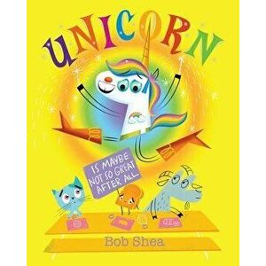 Unicorn Is Maybe Not So Great After All, Hardcover - Bob Shea imagine