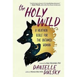 The Holy Wild: A Heathen Bible for the Untamed Woman, Paperback - Danielle Dulsky imagine