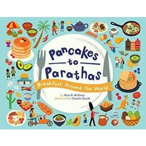 Pancakes to Parathas: Breakfast Around the World, Hardcover - Alice B. McGinty imagine