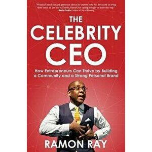 The Celebrity CEO: How Entrepreneurs Can Thrive by Building a Community and a Strong Personal Brand, Paperback - Ramon Ray imagine