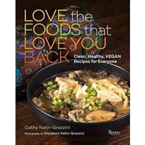 Love the Foods That Love You Back. Clean, Healthy, Vegan Recipes for Everyone, Hardback - Cathy Katin-Grazzini imagine