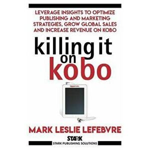 Killing It on Kobo: Leverage Insights to Optimize Publishing and Marketing Strategies, Grow Your Global Sales and Increase Revenue on Kobo, Paperback imagine