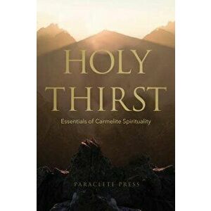 Holy Thirst: Essentials of Carmelite Spirituality, Paperback - Editors at Paraclete Press imagine