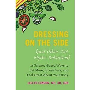 Dressing on the Side (and Other Diet Myths Debunked): 11 Science-Based Ways to Eat More, Stress Less, and Feel Great about Your Body, Hardcover - Jacl imagine