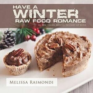 Have a Winter Raw Food Romance: Raw Vegan Recipes for Cozy Winter Months, Paperback - Melissa Raimondi imagine