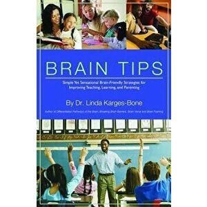 Brain Tips: Simple Yet Sensational Brain-Friendly Strategies for Improving Teaching, Learning, and Parenting, Paperback - Linda Karges-Bone imagine