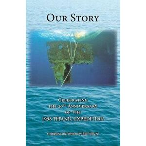 Our Story: Celebrating the 20th Anniversary of the 1998 TITANIC EXPEDITION, Paperback - Bill Willard imagine