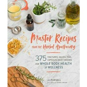 Master Recipes from the Herbal Apothecary: 375 Tinctures, Salves, Teas, Capsules, Oils, and Washes for Whole-Body Health and Wellness, Paperback - Jj imagine