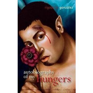 Autobiography of My Hungers, Paperback - Rigoberto Gonzalez imagine